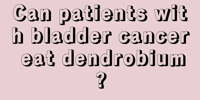 Can patients with bladder cancer eat dendrobium?