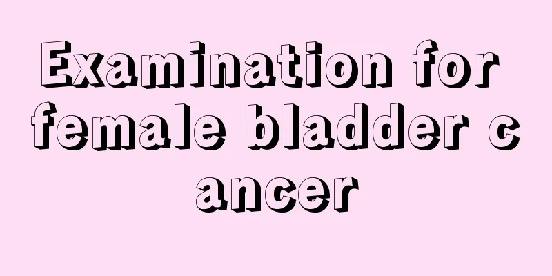 Examination for female bladder cancer