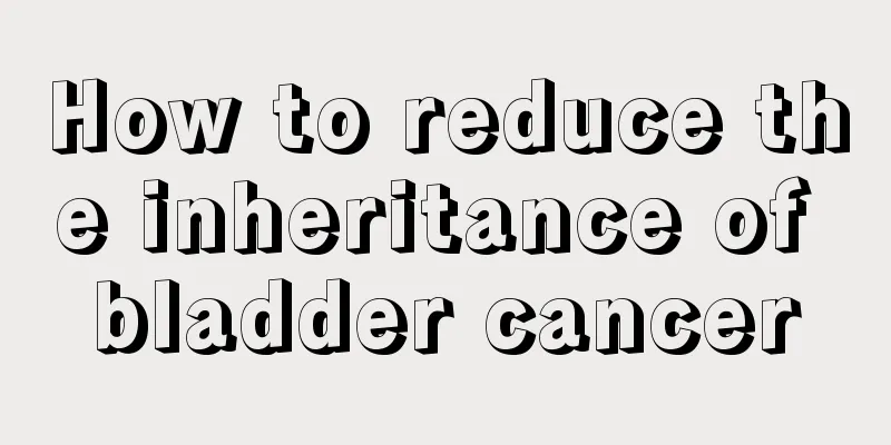 How to reduce the inheritance of bladder cancer