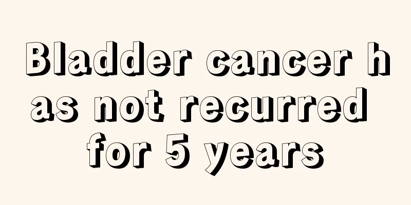 Bladder cancer has not recurred for 5 years