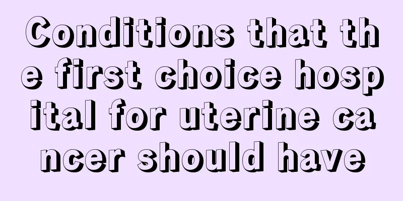 Conditions that the first choice hospital for uterine cancer should have