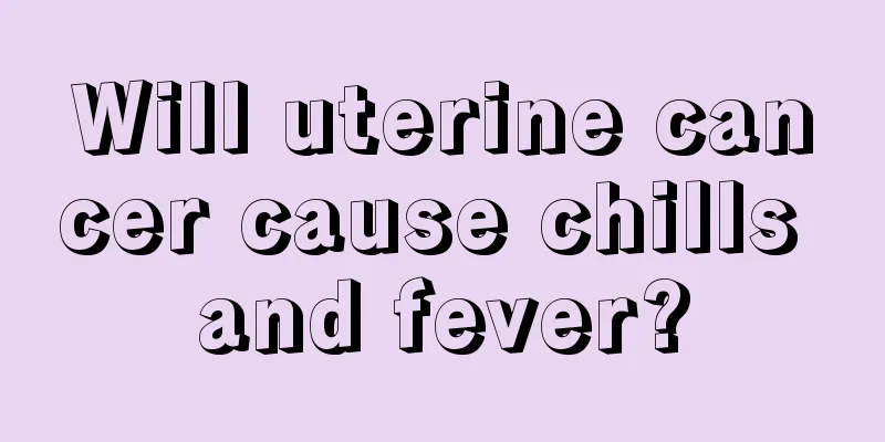 Will uterine cancer cause chills and fever?