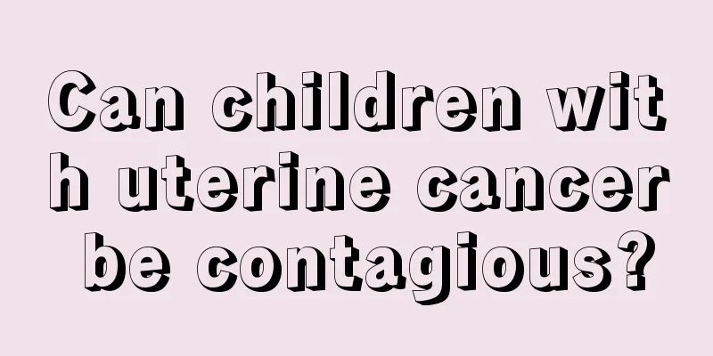 Can children with uterine cancer be contagious?