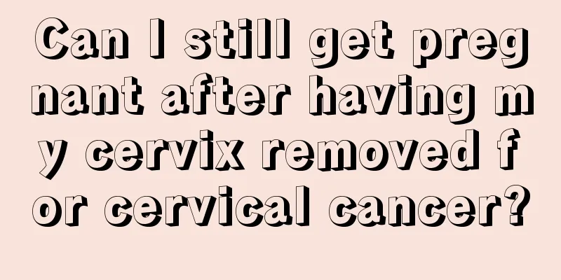 Can I still get pregnant after having my cervix removed for cervical cancer?