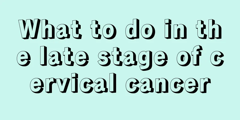 What to do in the late stage of cervical cancer