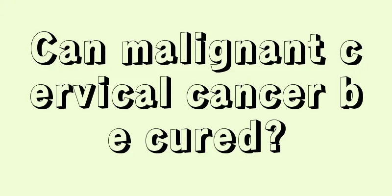 Can malignant cervical cancer be cured?