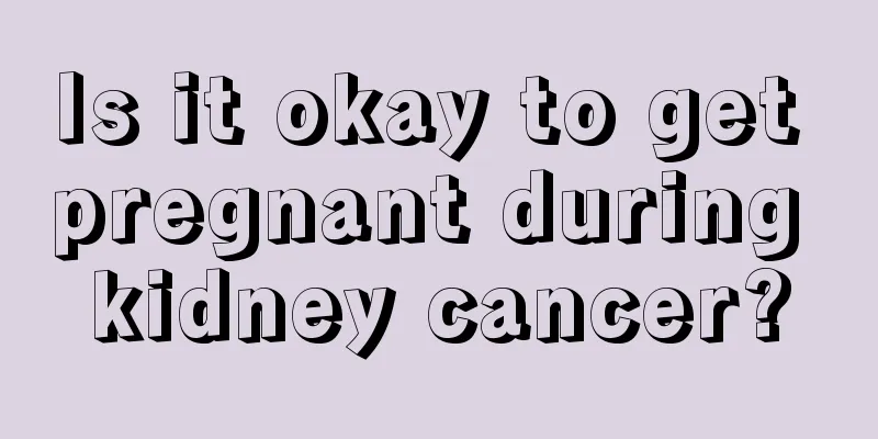 Is it okay to get pregnant during kidney cancer?