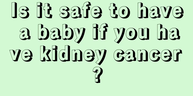 Is it safe to have a baby if you have kidney cancer?