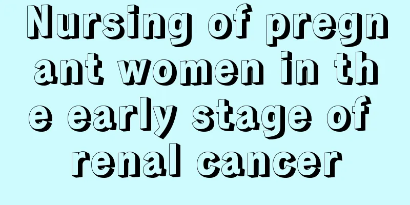 Nursing of pregnant women in the early stage of renal cancer