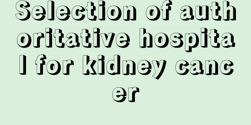 Selection of authoritative hospital for kidney cancer