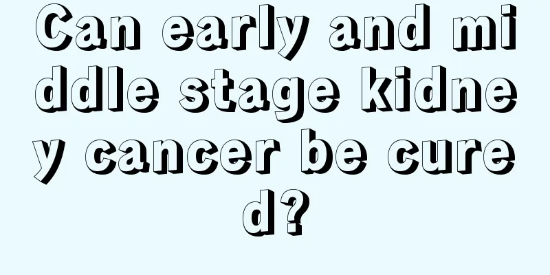 Can early and middle stage kidney cancer be cured?