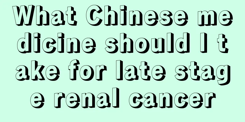 What Chinese medicine should I take for late stage renal cancer