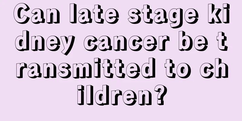 Can late stage kidney cancer be transmitted to children?