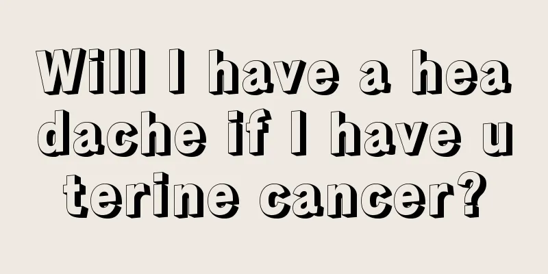 Will I have a headache if I have uterine cancer?