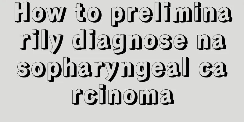 How to preliminarily diagnose nasopharyngeal carcinoma