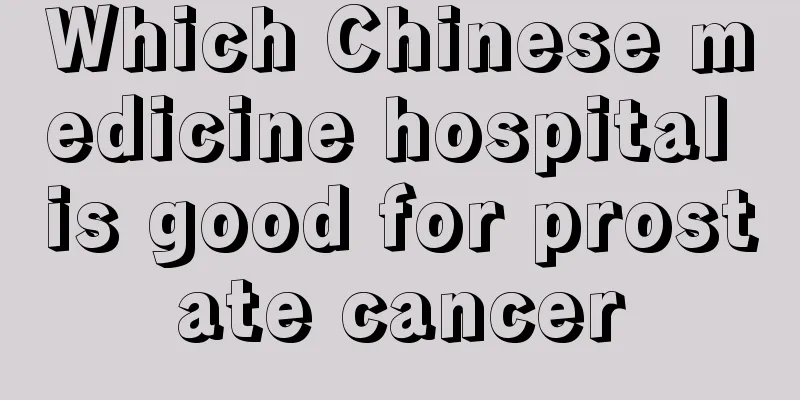 Which Chinese medicine hospital is good for prostate cancer