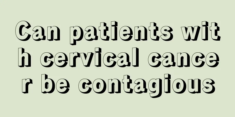 Can patients with cervical cancer be contagious