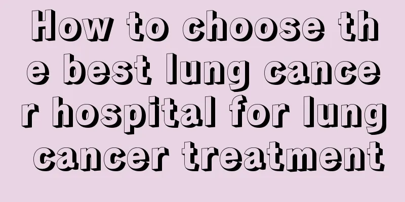 How to choose the best lung cancer hospital for lung cancer treatment
