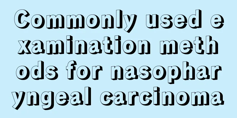 Commonly used examination methods for nasopharyngeal carcinoma