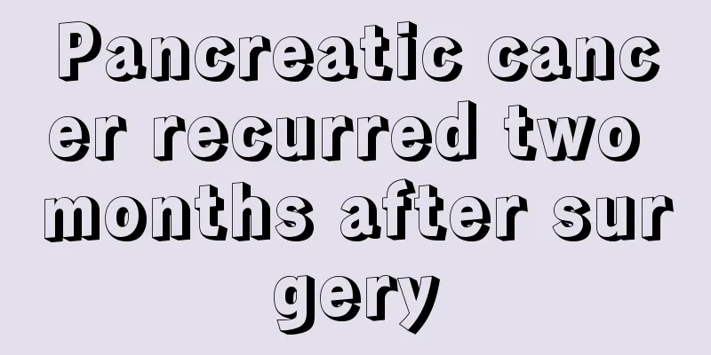 Pancreatic cancer recurred two months after surgery
