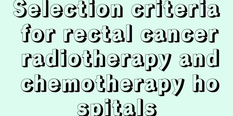Selection criteria for rectal cancer radiotherapy and chemotherapy hospitals