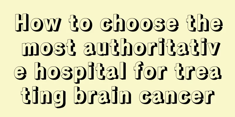 How to choose the most authoritative hospital for treating brain cancer
