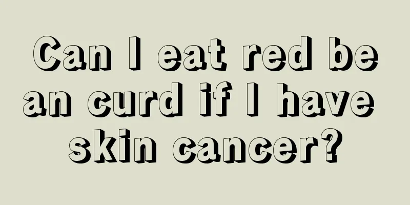 Can I eat red bean curd if I have skin cancer?