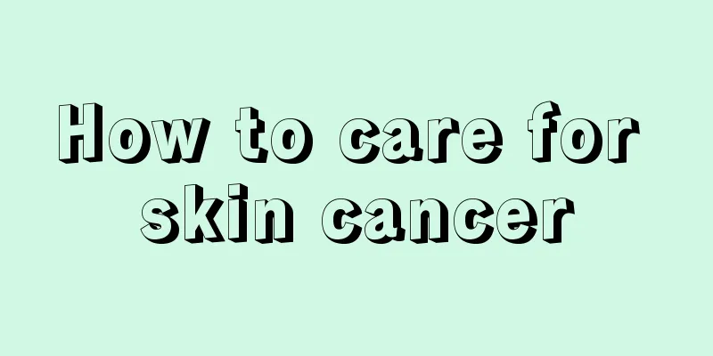 How to care for skin cancer