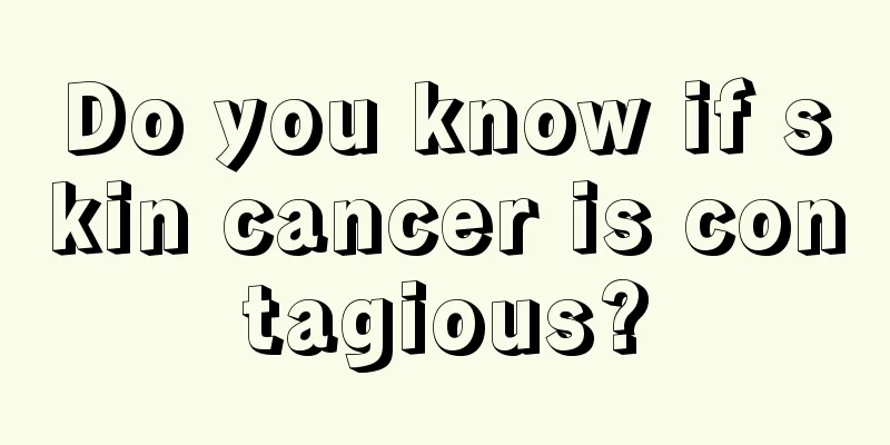 Do you know if skin cancer is contagious?