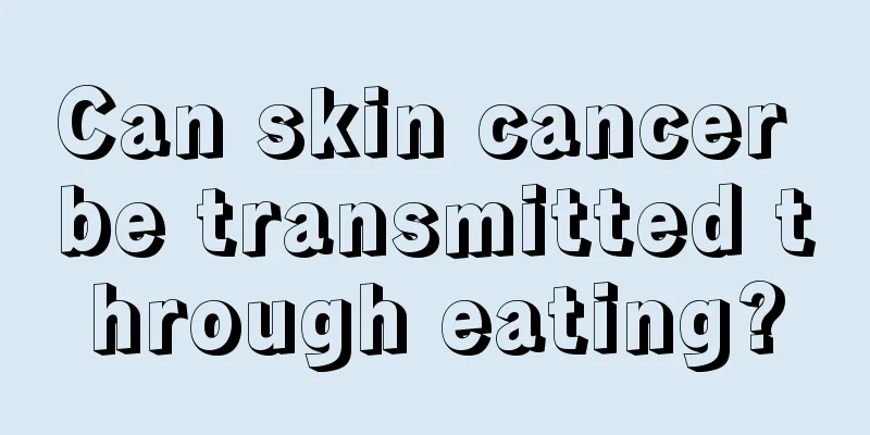Can skin cancer be transmitted through eating?