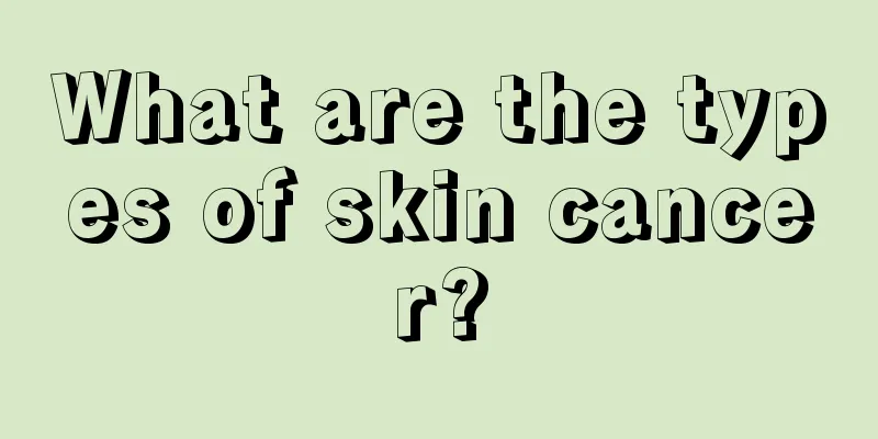 What are the types of skin cancer?