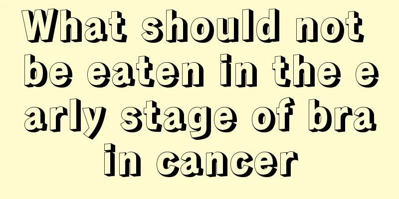What should not be eaten in the early stage of brain cancer
