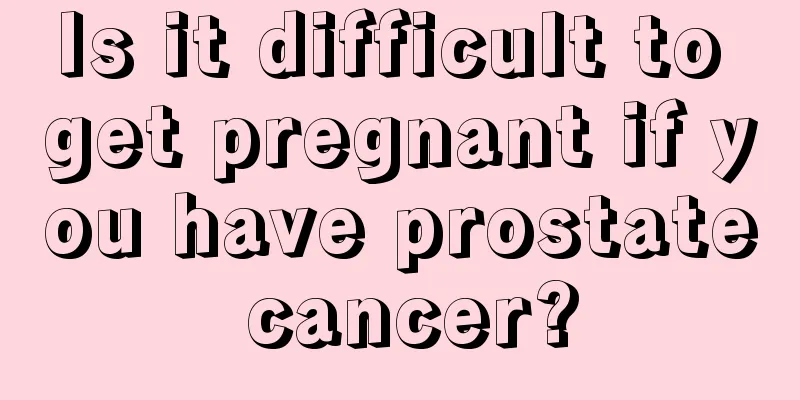 Is it difficult to get pregnant if you have prostate cancer?