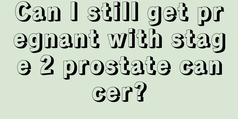 Can I still get pregnant with stage 2 prostate cancer?