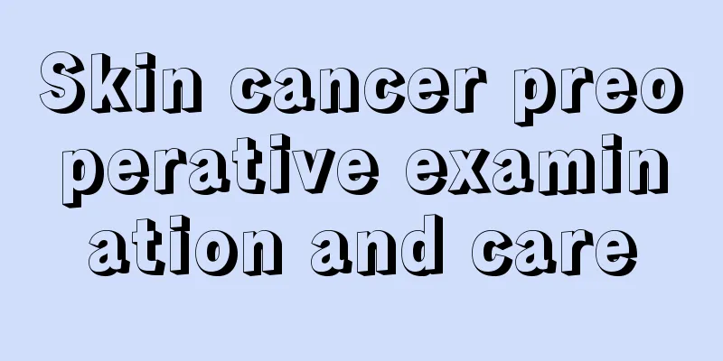 Skin cancer preoperative examination and care
