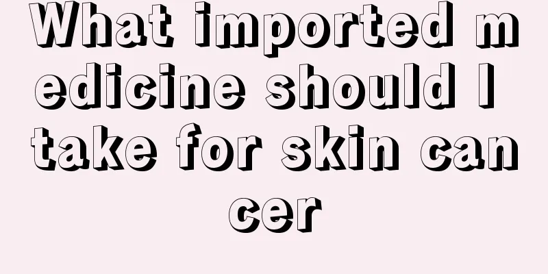 What imported medicine should I take for skin cancer