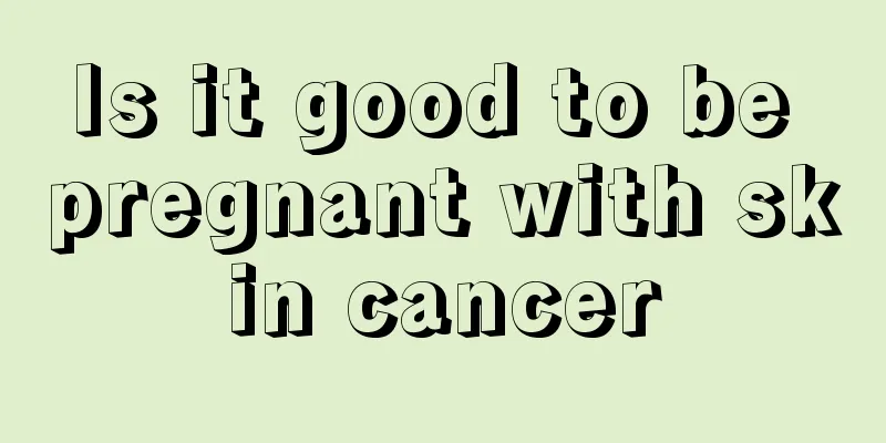 Is it good to be pregnant with skin cancer