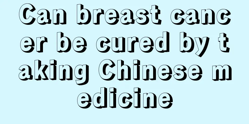 Can breast cancer be cured by taking Chinese medicine