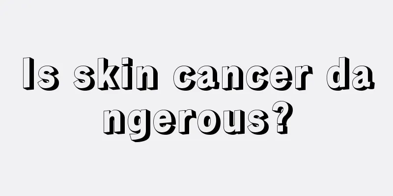 Is skin cancer dangerous?