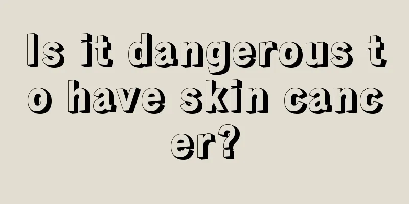 Is it dangerous to have skin cancer?