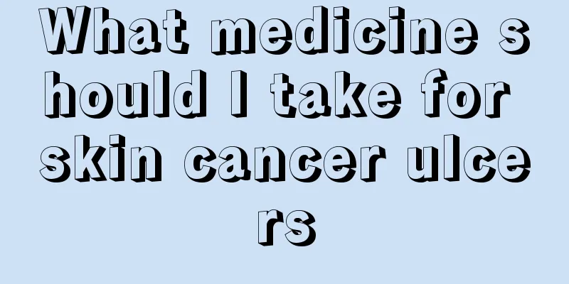 What medicine should I take for skin cancer ulcers