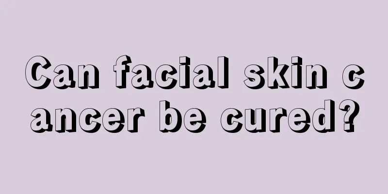 Can facial skin cancer be cured?