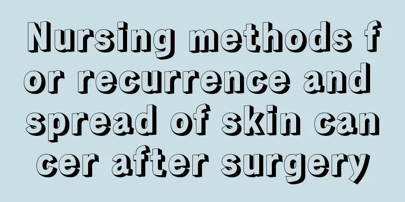 Nursing methods for recurrence and spread of skin cancer after surgery