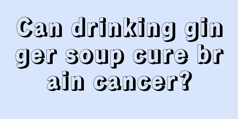 Can drinking ginger soup cure brain cancer?