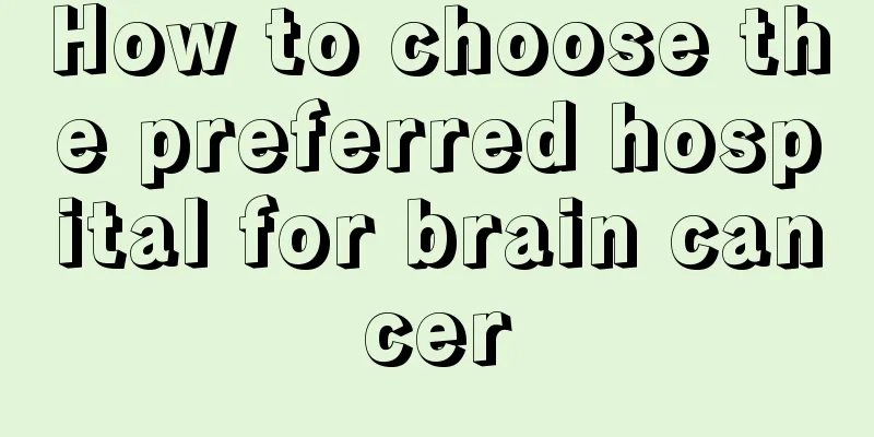 How to choose the preferred hospital for brain cancer