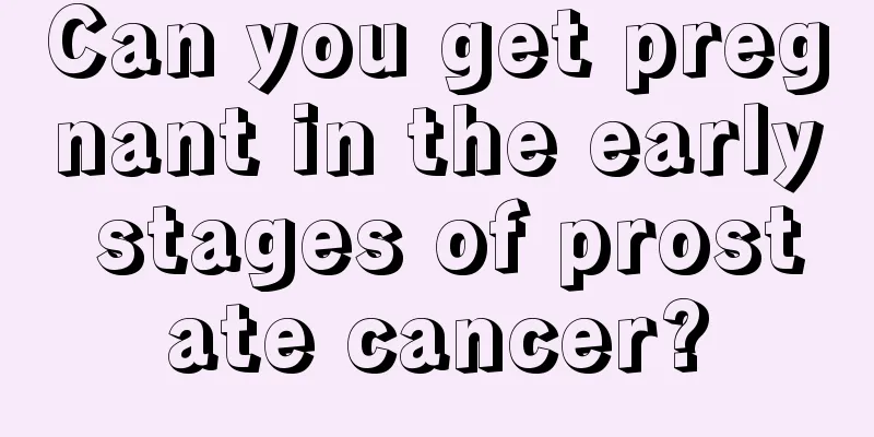 Can you get pregnant in the early stages of prostate cancer?