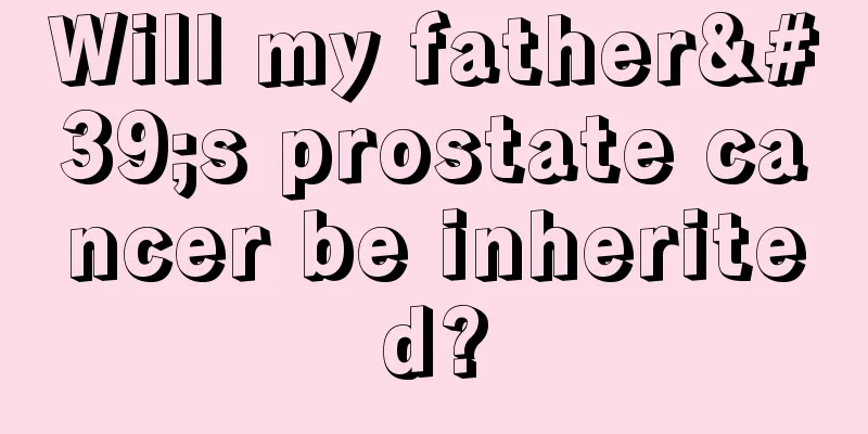 Will my father's prostate cancer be inherited?