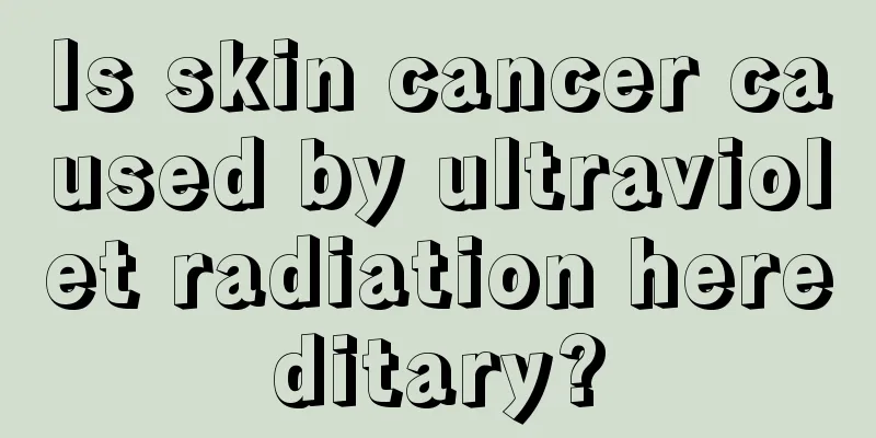 Is skin cancer caused by ultraviolet radiation hereditary?