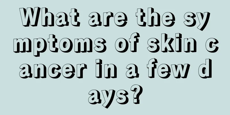 What are the symptoms of skin cancer in a few days?