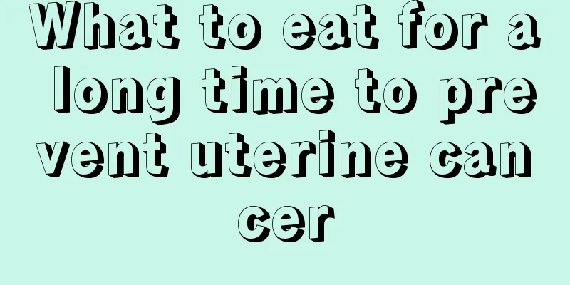 What to eat for a long time to prevent uterine cancer